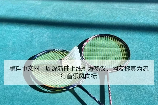 黑料中文网：周深新曲上线引爆热议，网友称其为流行音乐风向标